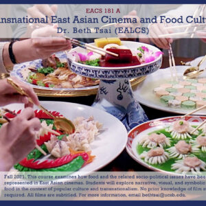 Text describing a course, over an image of several hands holding chopsticks, grabbing food from shared dishes. The text at top reads: EACS 181 A: Transnational East Asian Cinema and Food Culture. Dr. Beth Tsai (EALCS)." Text on bottom reads: "Fall 2021. This course examines how food an the related socio-political issues have been represented in East Asian cinemas. Students will explore narrative, visual, and symbolic uses of food in the context of popular culture and transnationalism. No prior knowledge of film studies is required. All films are subtitled. For more information, email bethtsai@ucsb.edu."