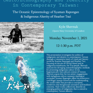 Flyer for Zoom Talk "(Auto)Ethnography and Identity in Contemporary Taiwan: The Oceanic Epistemology of Syaman Rapongan & Indigenous Alterity Heather Tsui" on 11/1/21 from 12-1:30PM PDT