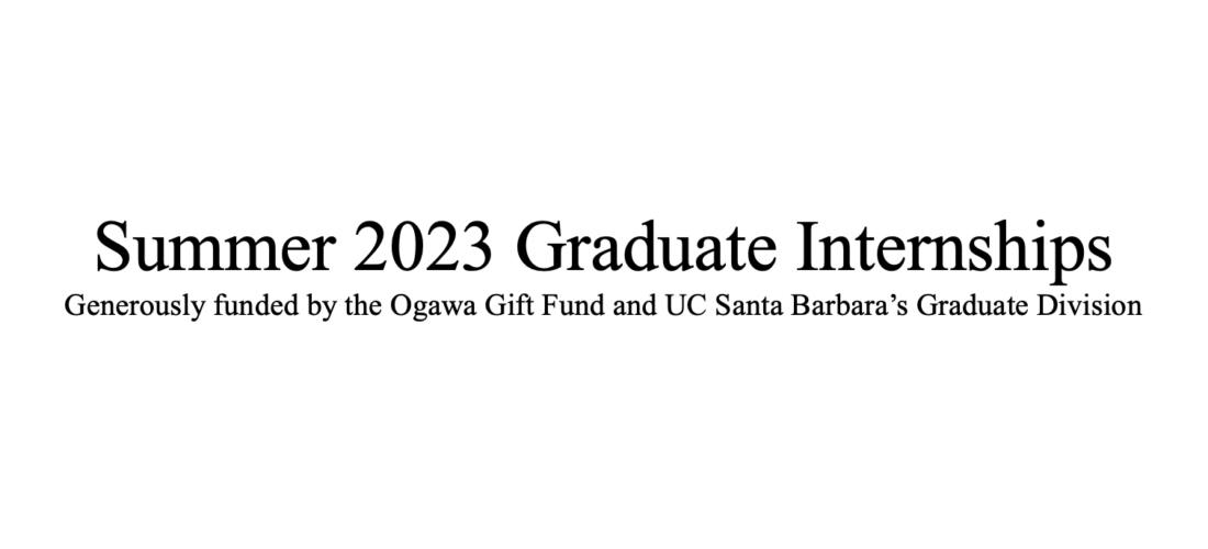 Summer 2023 Graduate Internships; Generously funded by the Ogawa Gift Fund and UC Santa Barbara's Graduate Division