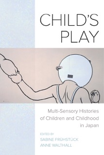 Child's Play: Multi-Sensory Histories of Children and Childhood in Japan by Sabine Frühstück and Anne Walthall book cover